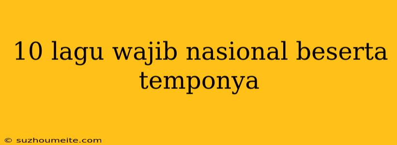 10 Lagu Wajib Nasional Beserta Temponya