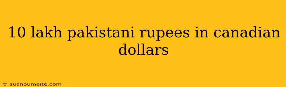 10 Lakh Pakistani Rupees In Canadian Dollars