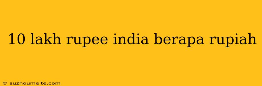 10 Lakh Rupee India Berapa Rupiah