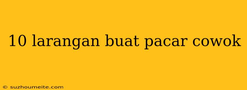 10 Larangan Buat Pacar Cowok