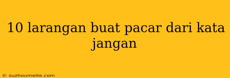 10 Larangan Buat Pacar Dari Kata Jangan