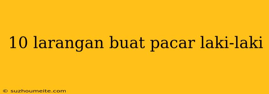 10 Larangan Buat Pacar Laki-laki