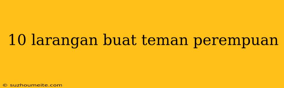 10 Larangan Buat Teman Perempuan