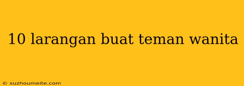 10 Larangan Buat Teman Wanita