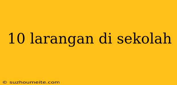 10 Larangan Di Sekolah