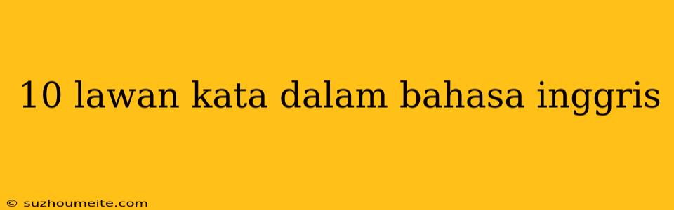 10 Lawan Kata Dalam Bahasa Inggris