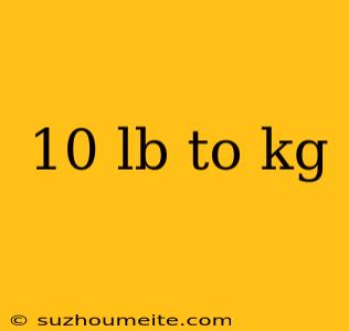 10 Lb To Kg