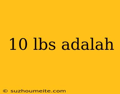 10 Lbs Adalah