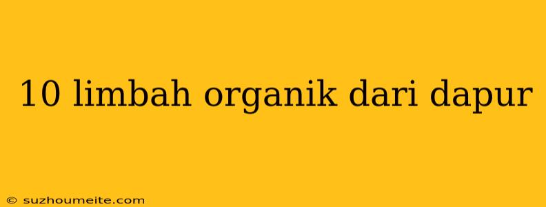 10 Limbah Organik Dari Dapur