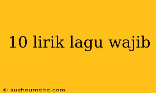 10 Lirik Lagu Wajib