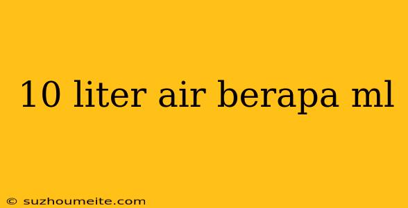 10 Liter Air Berapa Ml