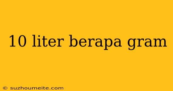 10 Liter Berapa Gram