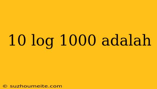 10 Log 1000 Adalah