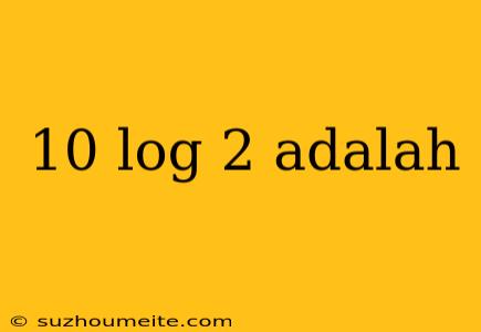 10 Log 2 Adalah