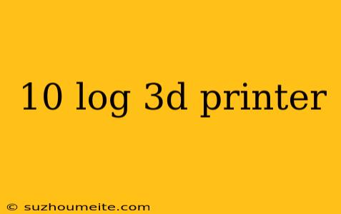 10 Log 3d Printer