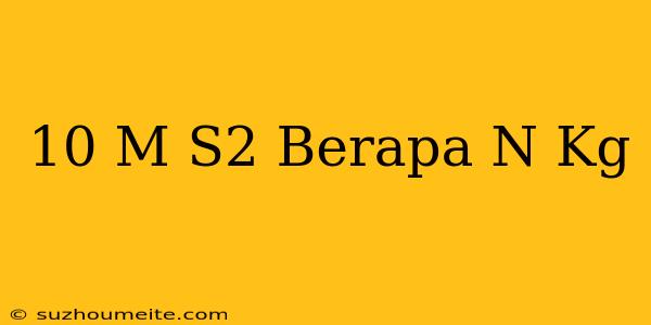 10 M/s2 Berapa N/kg