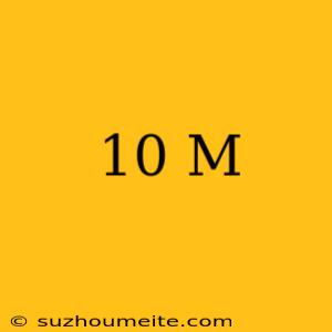 10 M =