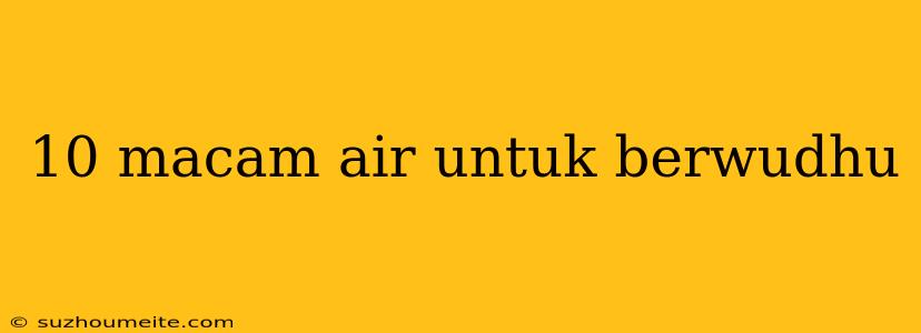 10 Macam Air Untuk Berwudhu