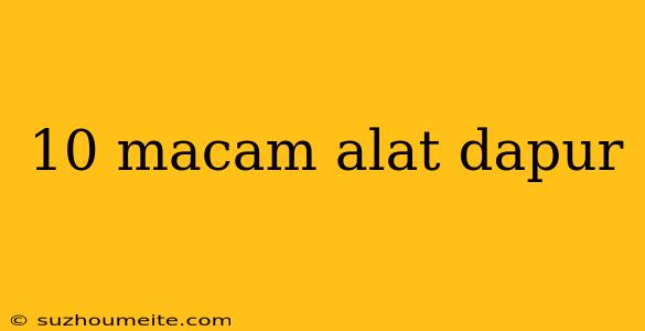 10 Macam Alat Dapur