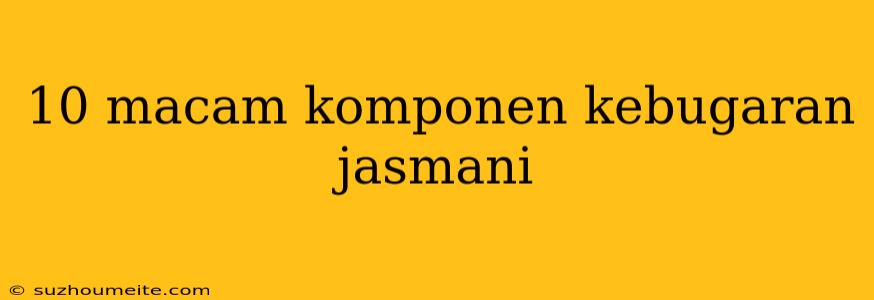 10 Macam Komponen Kebugaran Jasmani