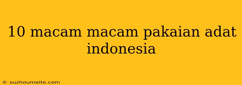 10 Macam Macam Pakaian Adat Indonesia