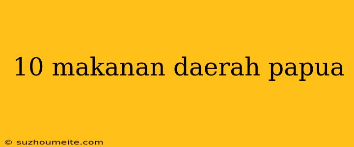 10 Makanan Daerah Papua