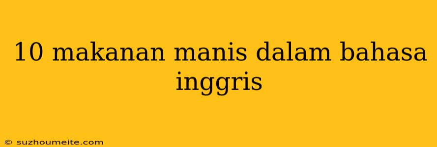 10 Makanan Manis Dalam Bahasa Inggris