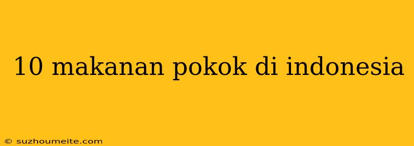 10 Makanan Pokok Di Indonesia