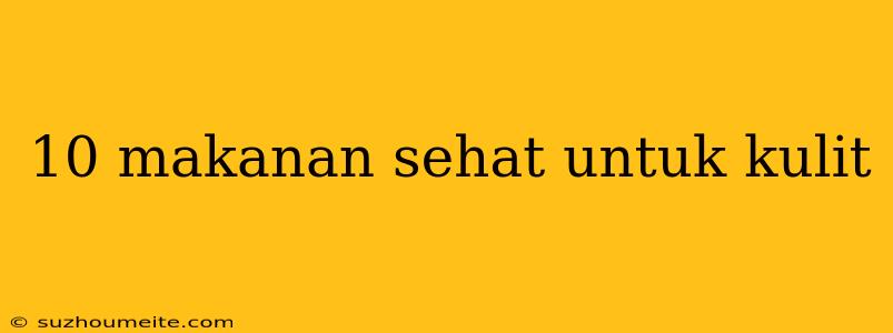 10 Makanan Sehat Untuk Kulit