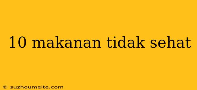 10 Makanan Tidak Sehat