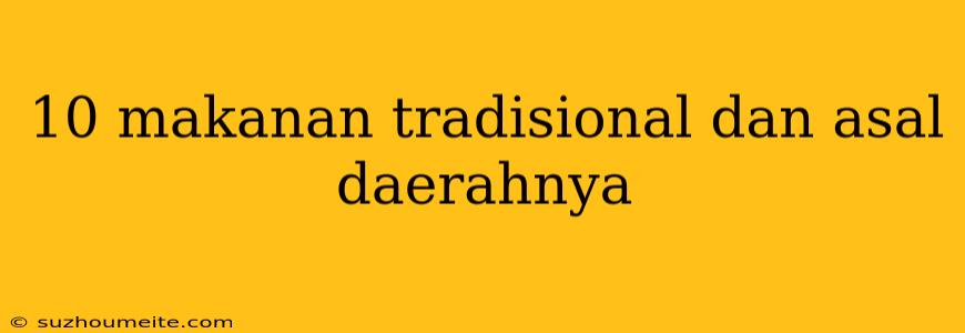 10 Makanan Tradisional Dan Asal Daerahnya