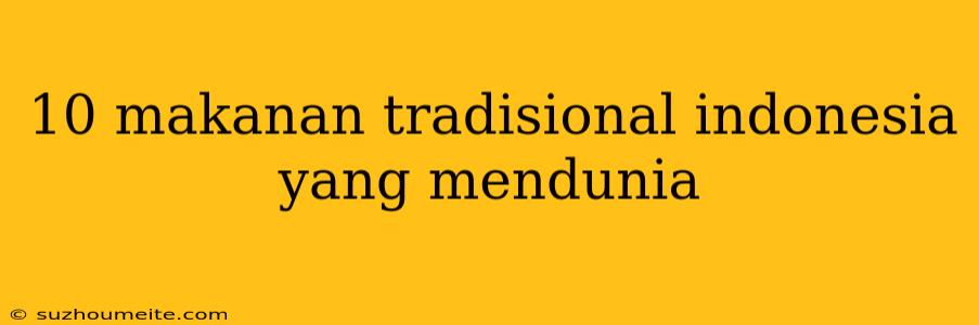 10 Makanan Tradisional Indonesia Yang Mendunia