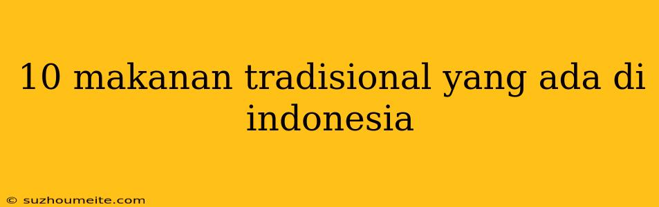 10 Makanan Tradisional Yang Ada Di Indonesia