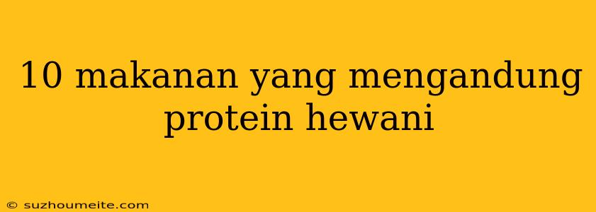 10 Makanan Yang Mengandung Protein Hewani