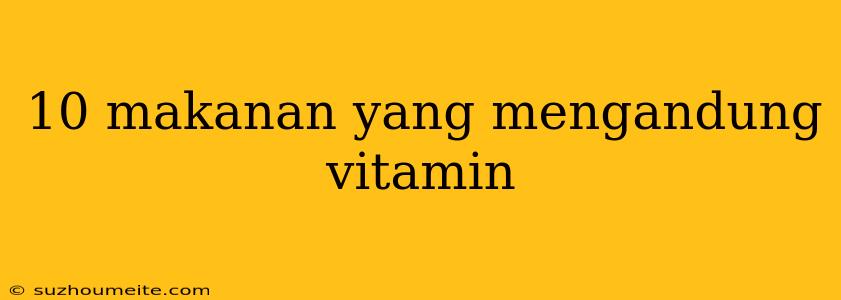 10 Makanan Yang Mengandung Vitamin