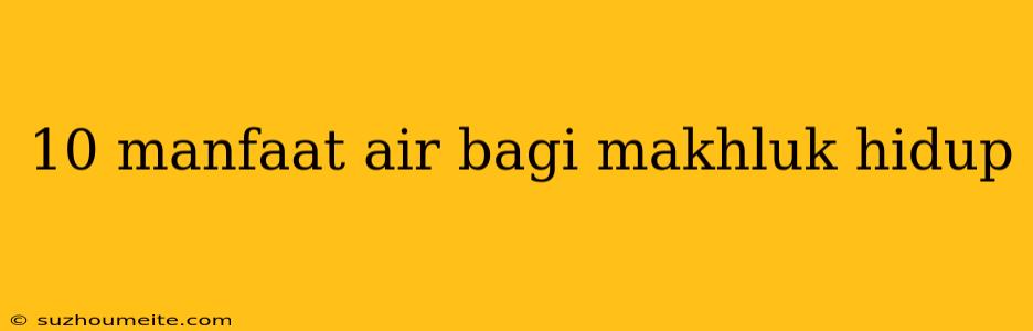 10 Manfaat Air Bagi Makhluk Hidup