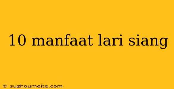 10 Manfaat Lari Siang