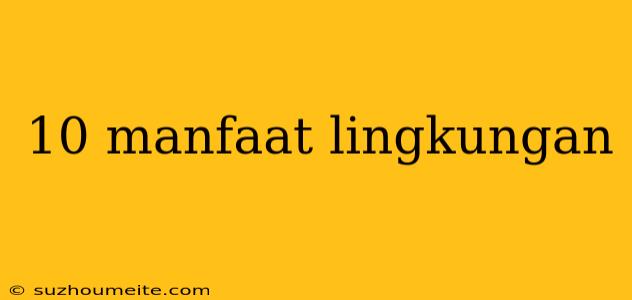 10 Manfaat Lingkungan