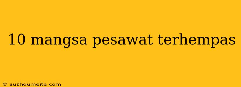 10 Mangsa Pesawat Terhempas