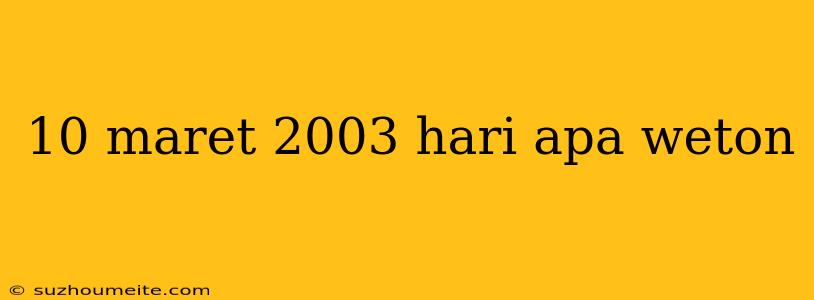 10 Maret 2003 Hari Apa Weton