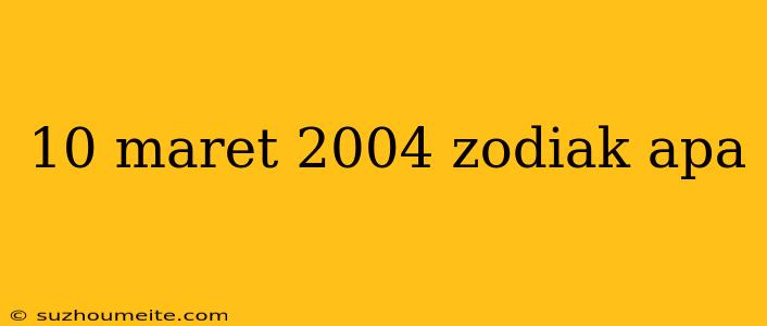 10 Maret 2004 Zodiak Apa