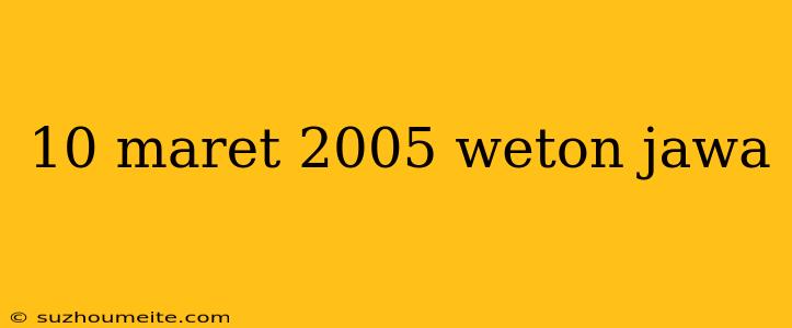 10 Maret 2005 Weton Jawa