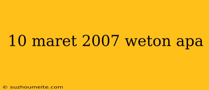 10 Maret 2007 Weton Apa