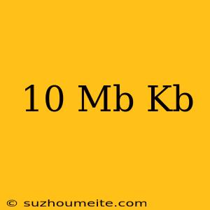 10 Mb = Kb