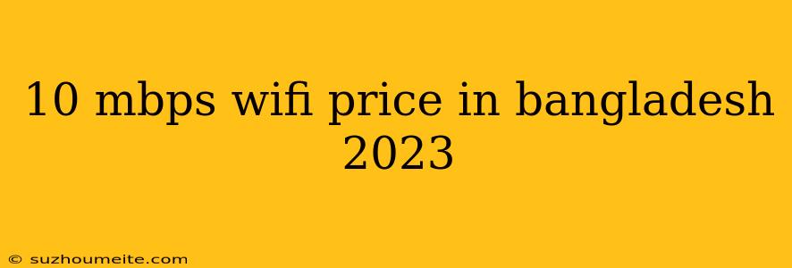 10 Mbps Wifi Price In Bangladesh 2023