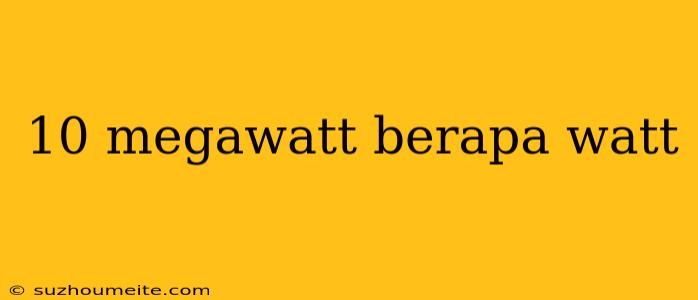 10 Megawatt Berapa Watt