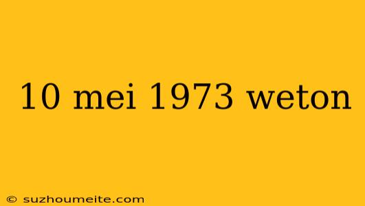 10 Mei 1973 Weton