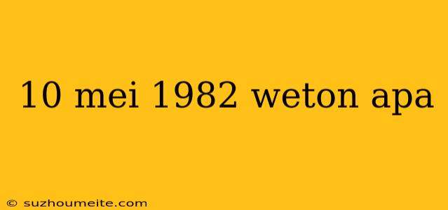 10 Mei 1982 Weton Apa