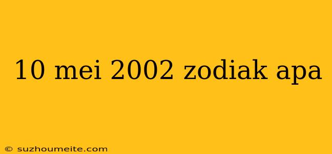 10 Mei 2002 Zodiak Apa