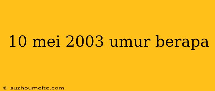 10 Mei 2003 Umur Berapa